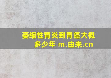 萎缩性胃炎到胃癌大概多少年 m.由来.cn